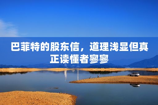巴菲特的股东信，道理浅显但真正读懂者寥寥