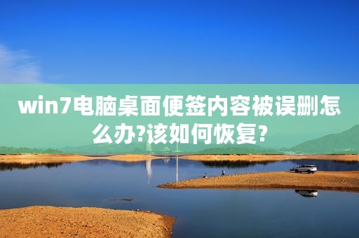 win7电脑桌面便签内容被误删怎么办?该如何恢复?