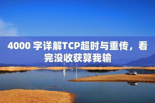4000 字详解TCP超时与重传，看完没收获算我输