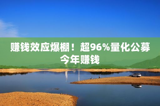 赚钱效应爆棚！超96%量化公募今年赚钱