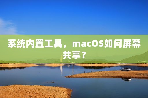 系统内置工具，macOS如何屏幕共享？