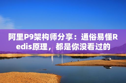 阿里P9架构师分享：通俗易懂Redis原理，都是你没看过的