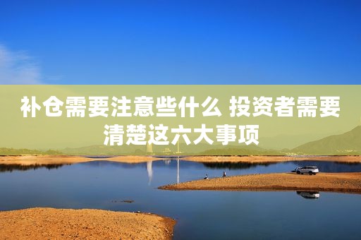 补仓需要注意些什么 投资者需要清楚这六大事项