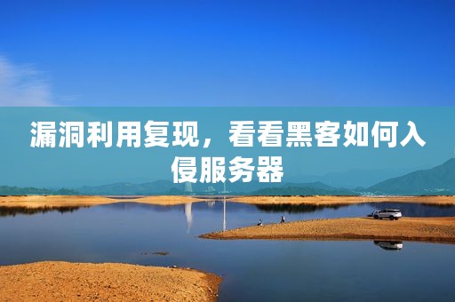 漏洞利用复现，看看黑客如何入侵服务器