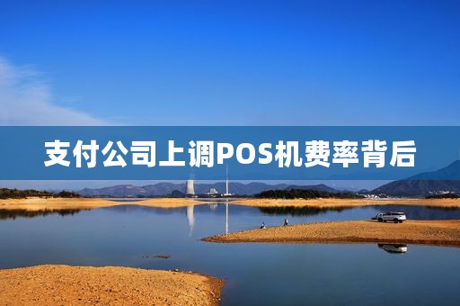 支付公司上调POS机费率背后