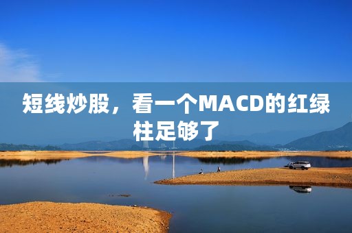 短线炒股，看一个MACD的红绿柱足够了