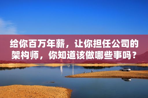 给你百万年薪，让你担任公司的架构师，你知道该做哪些事吗？