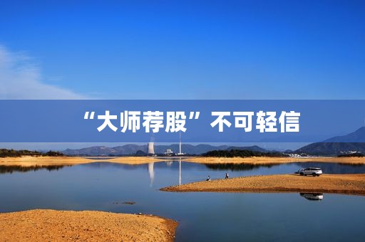 “大师荐股”不可轻信