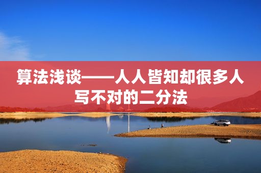 算法浅谈——人人皆知却很多人写不对的二分法