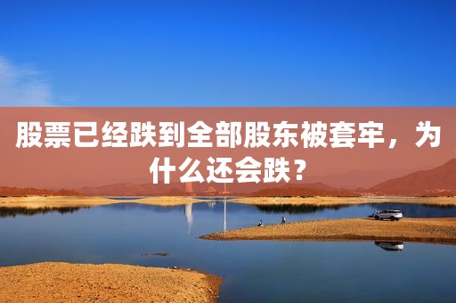 股票已经跌到全部股东被套牢，为什么还会跌？