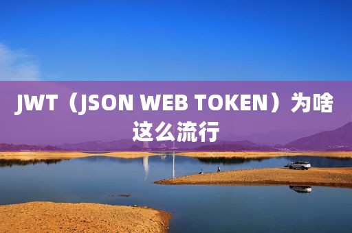 JWT（JSON WEB TOKEN）为啥这么流行