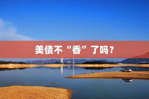 美债不“香”了吗？