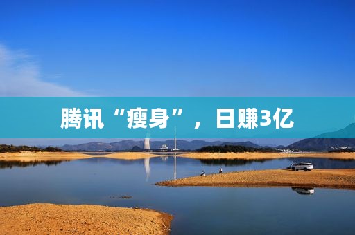 腾讯“瘦身”，日赚3亿