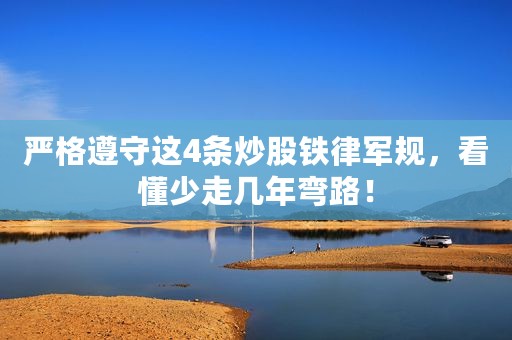 严格遵守这4条炒股铁律军规，看懂少走几年弯路！