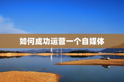 如何成功运营一个自媒体