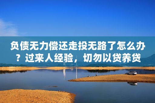 负债无力偿还走投无路了怎么办？过来人经验，切勿以贷养贷