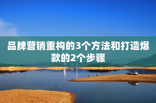 品牌营销重构的3个方法和打造爆款的2个步骤