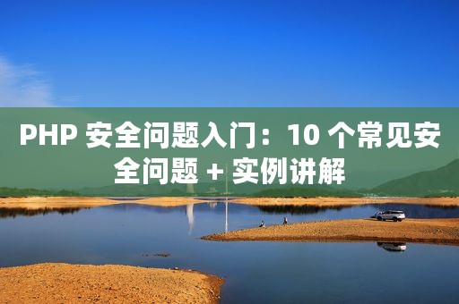PHP 安全问题入门：10 个常见安全问题 + 实例讲解