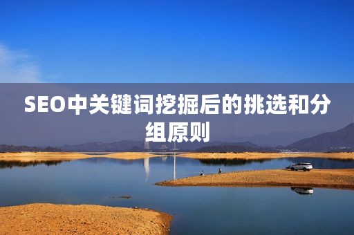 SEO中关键词挖掘后的挑选和分组原则