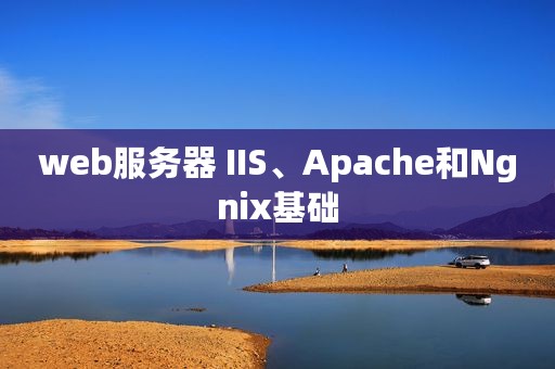 web服务器 IIS、Apache和Ngnix基础