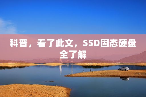 科普，看了此文，SSD固态硬盘全了解