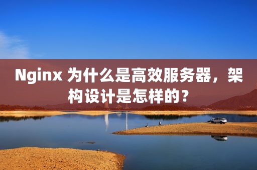 Nginx 为什么是高效服务器，架构设计是怎样的？