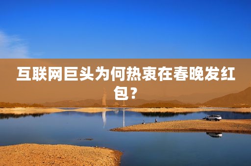 互联网巨头为何热衷在春晚发红包？