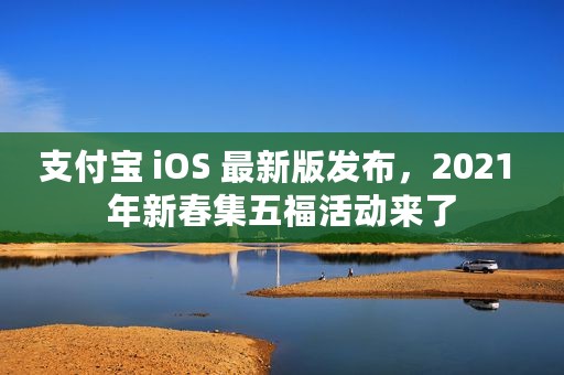 支付宝 iOS 最新版发布，2021 年新春集五福活动来了