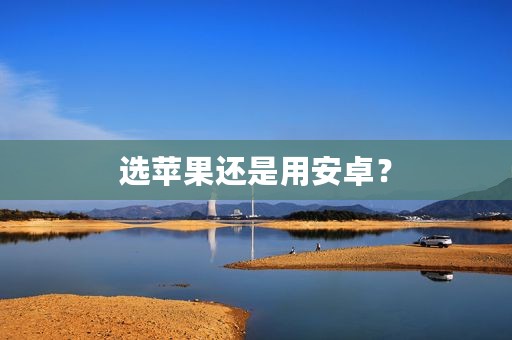 选苹果还是用安卓？