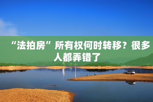 “法拍房”所有权何时转移？很多人都弄错了