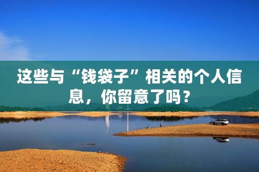 这些与“钱袋子”相关的个人信息，你留意了吗？