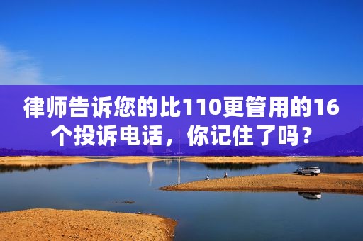 律师告诉您的比110更管用的16个投诉电话，你记住了吗？