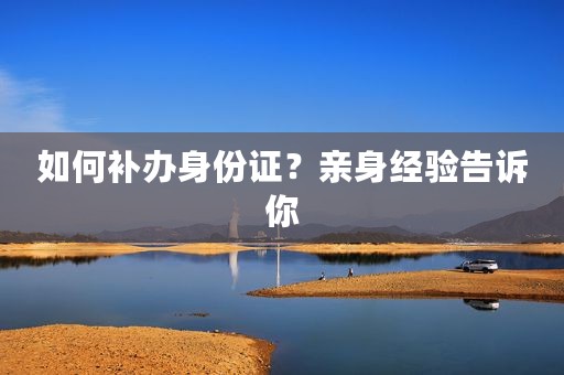 如何补办身份证？亲身经验告诉你