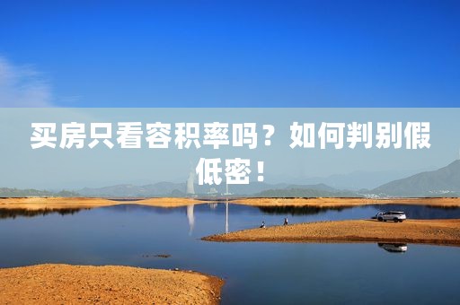 买房只看容积率吗？如何判别假低密！