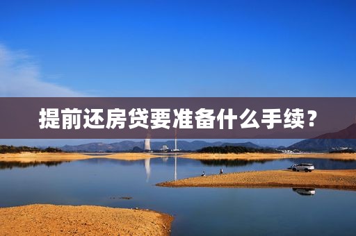 提前还房贷要准备什么手续？