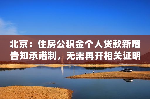 北京：住房公积金个人贷款新增告知承诺制，无需再开相关证明
