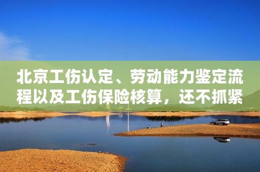 北京工伤认定、劳动能力鉴定流程以及工伤保险核算，还不抓紧收藏