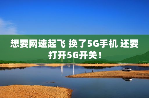 想要网速起飞 换了5G手机 还要打开5G开关！