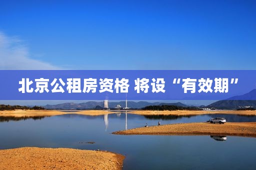 北京公租房资格 将设“有效期”