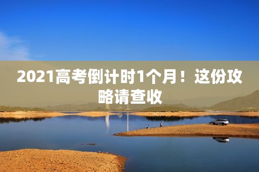 2021高考倒计时1个月！这份攻略请查收