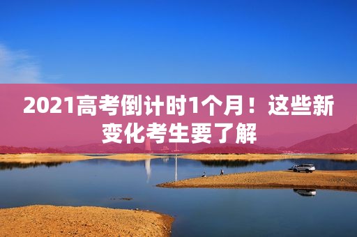2021高考倒计时1个月！这些新变化考生要了解