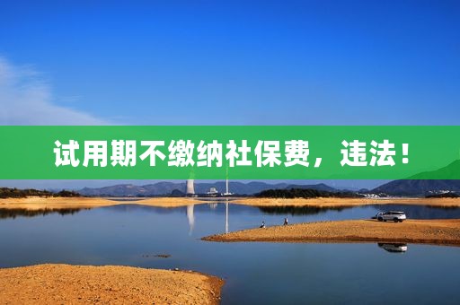 试用期不缴纳社保费，违法！