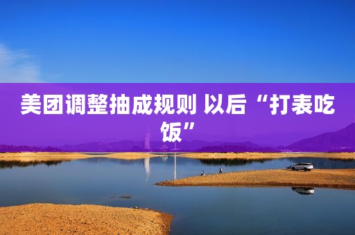 美团调整抽成规则 以后“打表吃饭”