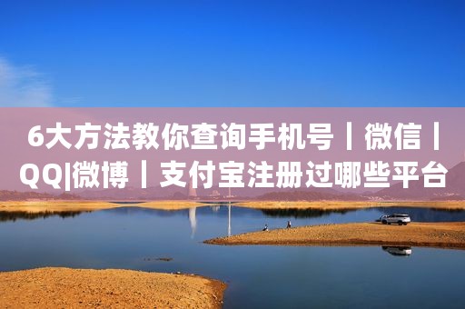 6大方法教你查询手机号｜微信｜QQ|微博｜支付宝注册过哪些平台