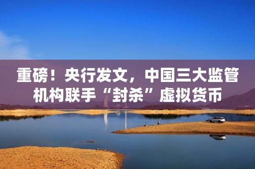 重磅！央行发文，中国三大监管机构联手“封杀”虚拟货币