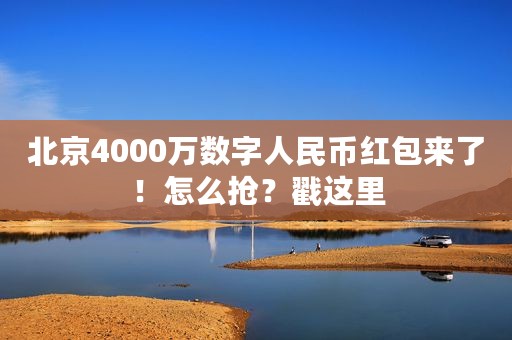 北京4000万数字人民币红包来了！怎么抢？戳这里