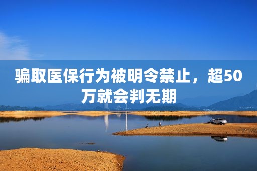 骗取医保行为被明令禁止，超50万就会判无期