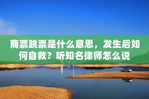 商票跳票是什么意思，发生后如何自救？听知名律师怎么说