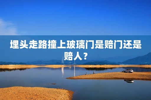 埋头走路撞上玻璃门是赔门还是赔人？