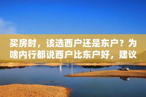 买房时，该选西户还是东户？为啥内行都说西户比东户好，建议了解